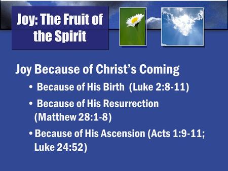 Joy: The Fruit of the Spirit Joy Because of Christ’s Coming Because of His Birth (Luke 2:8-11) Because of His Resurrection (Matthew 28:1-8) Because of.