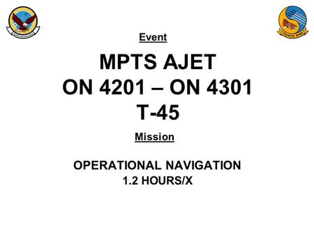 Event Mission MPTS AJET ON 4201 – ON 4301 T-45 OPERATIONAL NAVIGATION 1.2 HOURS/X.