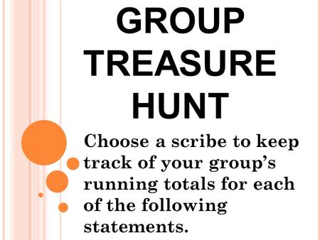 GROUP TREASURE HUNT Choose a scribe to keep track of your group’s running totals for each of the following statements.