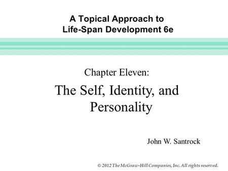 Slide 1 © 2012 The McGraw-Hill Companies, Inc. All rights reserved. A Topical Approach to Life-Span Development 6e John W. Santrock Chapter Eleven: The.