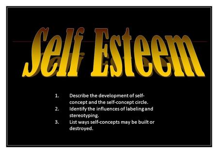 Self Esteem Describe the development of self-concept and the self-concept circle. Identify the influences of labeling and stereotyping. List ways self-concepts.