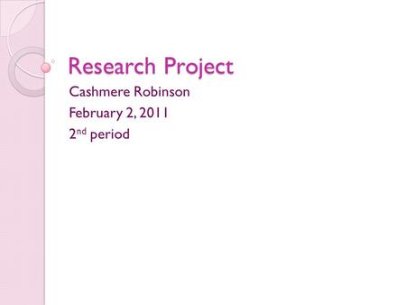 Research Project Cashmere Robinson February 2, 2011 2 nd period.
