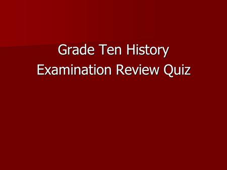 Grade Ten History Examination Review Quiz. Instructions for all your answers – simply write the correct answer – don’t write the question. for all your.