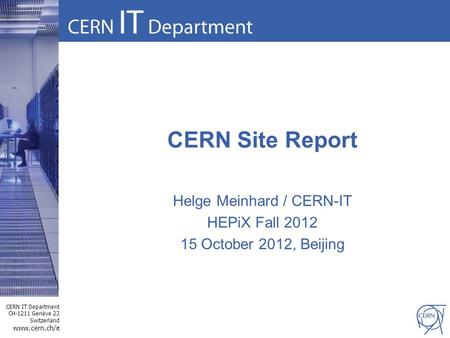 CERN IT Department CH-1211 Genève 23 Switzerland www.cern.ch/i t CERN Site Report Helge Meinhard / CERN-IT HEPiX Fall 2012 15 October 2012, Beijing.