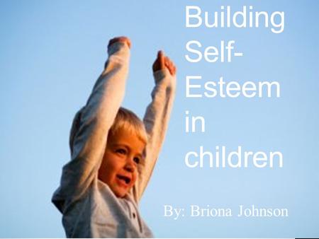 Building Self- Esteem in children By: Briona Johnson.