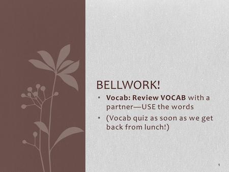 Vocab: Review VOCAB with a partner—USE the words (Vocab quiz as soon as we get back from lunch!) 1 BELLWORK!
