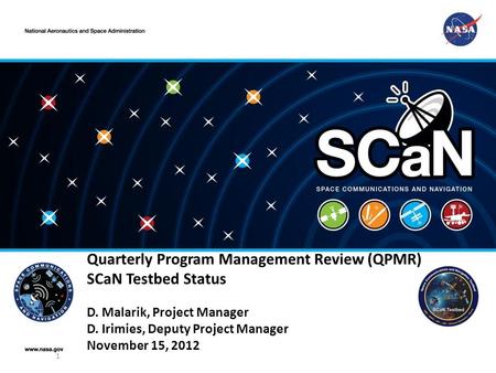 Quarterly Program Management Review (QPMR) SCaN Testbed Status D. Malarik, Project Manager D. Irimies, Deputy Project Manager November 15, 2012 1.