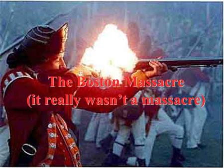 The Boston Massacre (it really wasn’t a massacre).