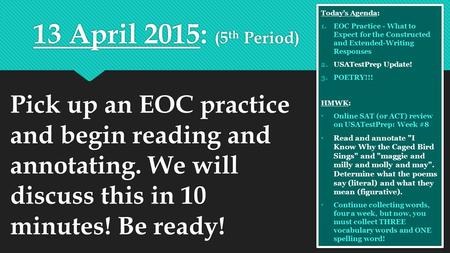 13 April 2015: (5 th Period) Pick up an EOC practice and begin reading and annotating. We will discuss this in 10 minutes! Be ready! Today’s Agenda: 1.EOC.