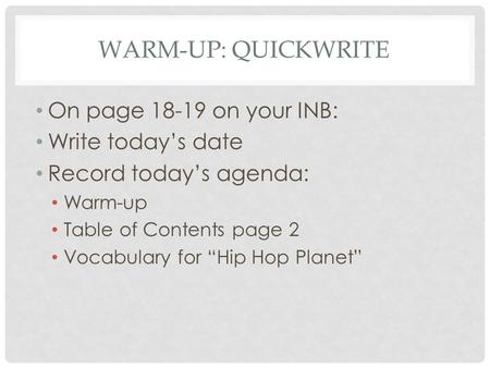 WARM-UP: QUICKWRITE On page 18-19 on your INB: Write today’s date Record today’s agenda: Warm-up Table of Contents page 2 Vocabulary for “Hip Hop Planet”