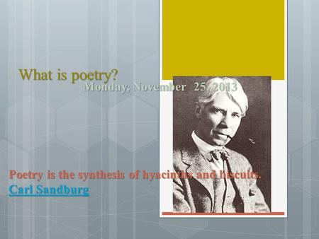 What is poetry? Monday, November 25, 2013 Poetry is the synthesis of hyacinths and biscuits. Carl Sandburg Carl Sandburg.