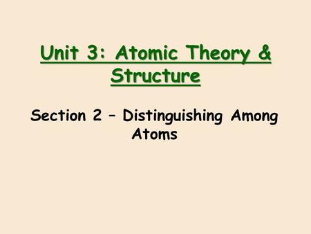 Unit 3: Atomic Theory & Structure Section 2 – Distinguishing Among Atoms.