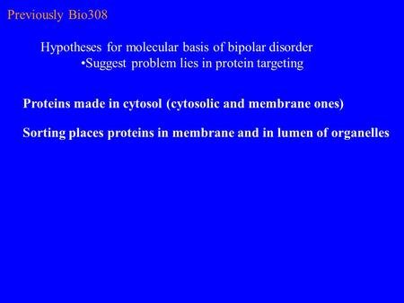 Previously Bio308 Hypotheses for molecular basis of bipolar disorder Suggest problem lies in protein targeting Proteins made in cytosol (cytosolic and.