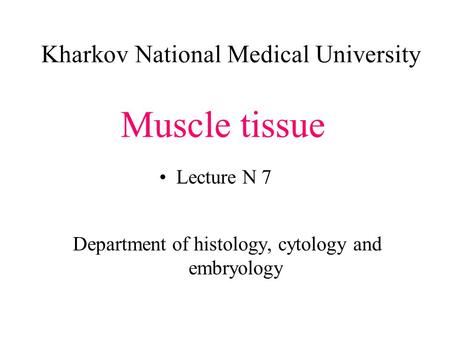 Kharkov National Medical University Department of histology, cytology and embryology Muscle tissue Lecture N 7.