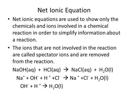 Net Ionic Equation Net ionic equations are used to show only the chemicals and ions involved in a chemical reaction in order to simplify information about.