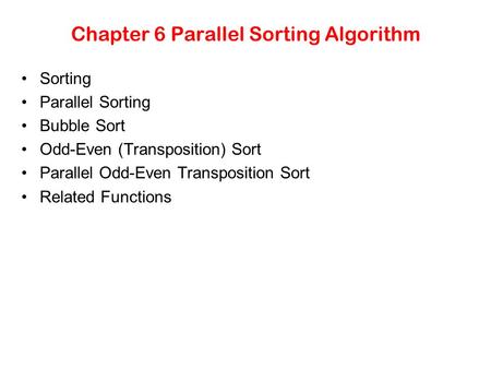 Chapter 6 Parallel Sorting Algorithm Sorting Parallel Sorting Bubble Sort Odd-Even (Transposition) Sort Parallel Odd-Even Transposition Sort Related Functions.