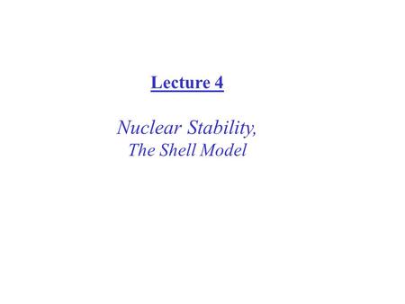 Lecture 4 Nuclear Stability, The Shell Model. Nuclear Stability A sufficient condition for nuclear stability is that, for a collection of A nucleons,