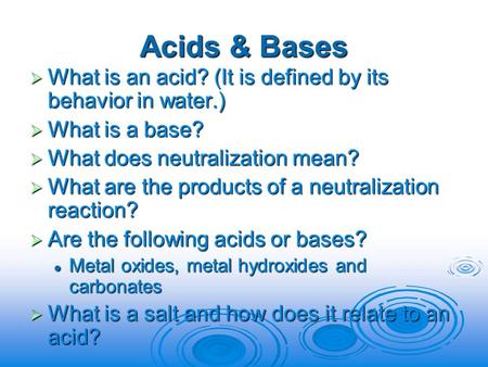 Acids & Bases  What is an acid? (It is defined by its behavior in water.)  What is a base?  What does neutralization mean?  What are the products of.