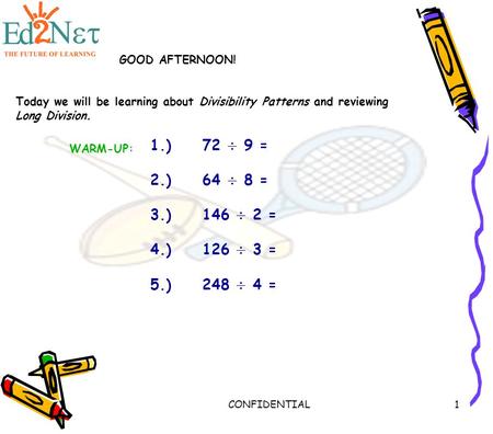 CONFIDENTIAL1 WARM-UP: 1.)72 ÷ 9 = 2.)64 ÷ 8 = 3.)146 ÷ 2 = 4.)126 ÷ 3 = 5.)248 ÷ 4 = GOOD AFTERNOON! Today we will be learning about Divisibility Patterns.