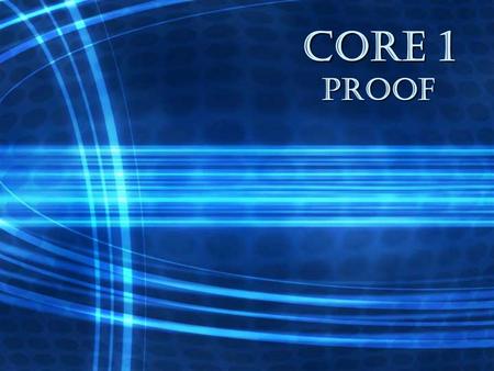 CORE 1 proof. What is Mathematical Proof? The process of starting with an assumption, or a statement which is given, and, by using logical argument, arriving.