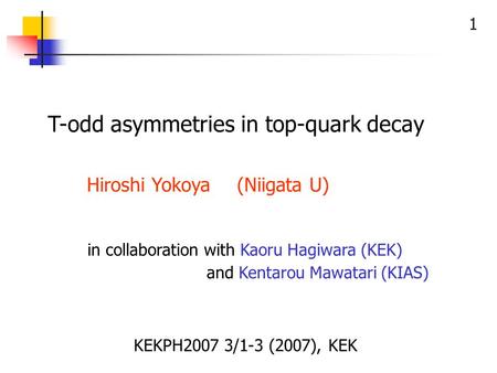 1 T-odd asymmetries in top-quark decay Hiroshi Yokoya (Niigata U) KEKPH2007 3/1-3 (2007), KEK in collaboration with Kaoru Hagiwara (KEK) and Kentarou Mawatari.