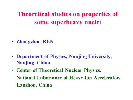 Theoretical studies on properties of some superheavy nuclei Zhongzhou REN Department of Physics, Nanjing University, Nanjing, China Center of Theoretical.