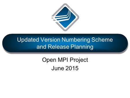 Open MPI Project June 2015 Updated Version Numbering Scheme and Release Planning.