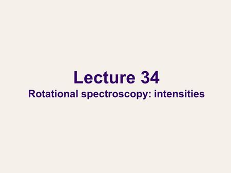 Lecture 34 Rotational spectroscopy: intensities. Rotational spectroscopy In the previous lecture, we have considered the rotational energy levels. In.