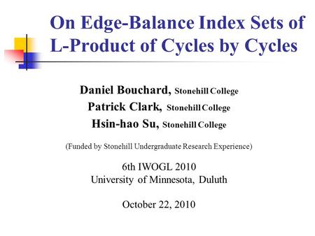 On Edge-Balance Index Sets of L-Product of Cycles by Cycles Daniel Bouchard, Stonehill College Patrick Clark, Stonehill College Hsin-hao Su, Stonehill.