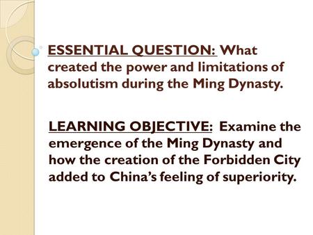 ESSENTIAL QUESTION: What created the power and limitations of absolutism during the Ming Dynasty. LEARNING OBJECTIVE: Examine the emergence of the Ming.