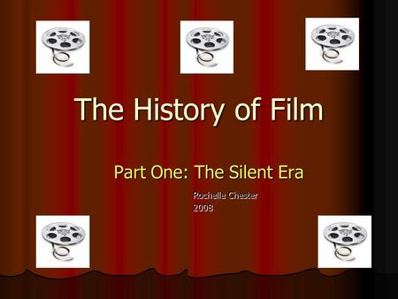 The History of Film Part One: The Silent Era Rochelle Chester 2008.