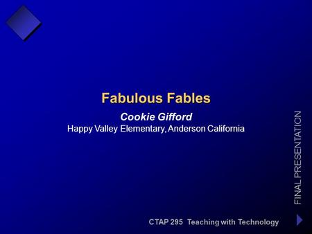 CTAP 295 Teaching with Technology FINAL PRESENTATION Cookie Gifford Fabulous Fables Happy Valley Elementary, Anderson California.