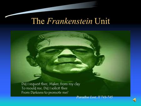 The Frankenstein Unit Did I request thee, Maker, from my clay To mould me, Did I solicit thee From Darkness to promote me? Paradise Lost, X 743-745.