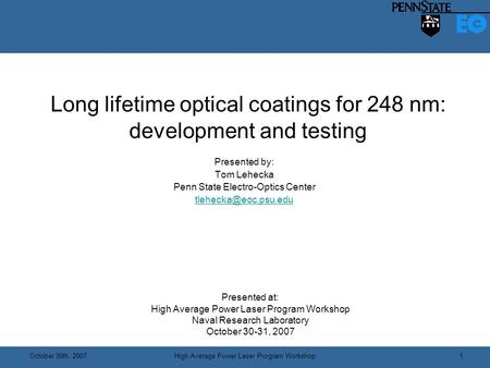 October 30th, 2007High Average Power Laser Program Workshop 1 Long lifetime optical coatings for 248 nm: development and testing Presented by: Tom Lehecka.