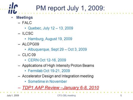 July 1, 2009CFS-GBL meeting 1 PM report July 1, 2009: Meetings –FALC Quebec, July 12 – 13, 2009 –ILCSC Hamburg, August 19, 2009 –ALCPG09 Albuquerque, Sept.