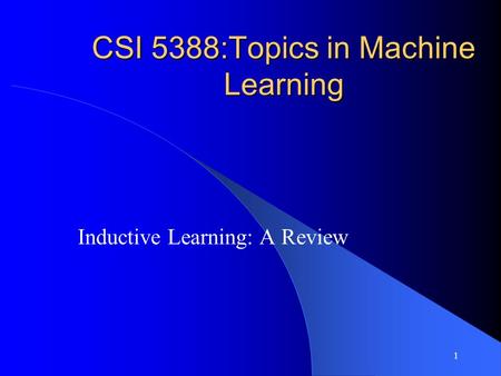 1 CSI 5388:Topics in Machine Learning Inductive Learning: A Review.
