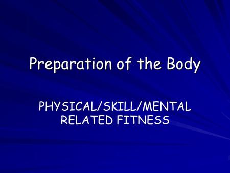 Preparation of the Body PHYSICAL/SKILL/MENTAL RELATED FITNESS.