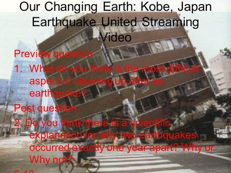 Our Changing Earth: Kobe, Japan Earthquake United Streaming Video Preview question 1.What do you think is the most difficult aspect of cleaning up after.