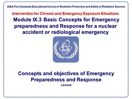 Intervention for Chronic and Emergency Exposure Situations Module IX.3 Basic Concepts for Emergency preparedness and Response for a nuclear accident or.