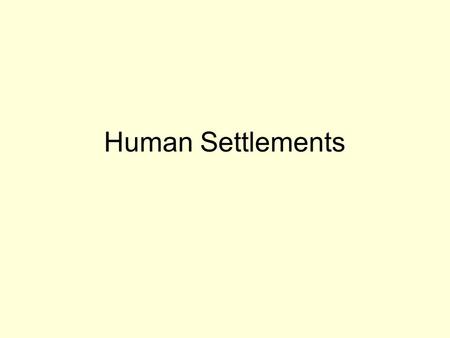 Human Settlements. First Human Settlements Nomadic- Wandering in constant search of food When agriculture was introduced, people no longer needed to be.
