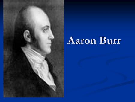 Aaron Burr Aaron Burr. History 1790 – Elected US Senator from New York defeating Alexander Hamilton’s father in law 1790 – Elected US Senator from New.