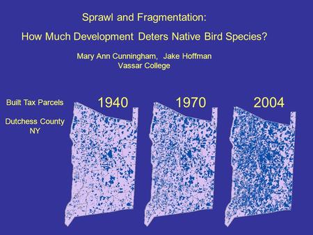 Sprawl and Fragmentation: How Much Development Deters Native Bird Species? Mary Ann Cunningham, Jake Hoffman Vassar College 1940 19702004 Built Tax Parcels.