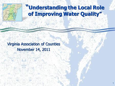 1 “ Understanding the Local Role of Improving Water Quality” Virginia Association of Counties November 14, 2011 Virginia Association of Counties November.