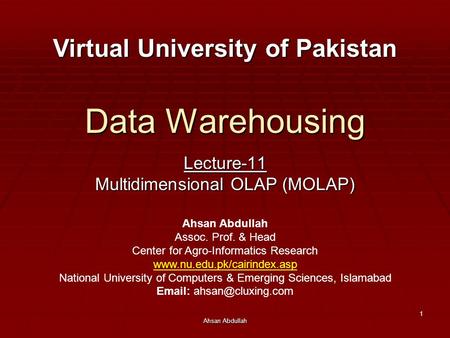 Ahsan Abdullah 1 Data Warehousing Lecture-11 Multidimensional OLAP (MOLAP) Virtual University of Pakistan Ahsan Abdullah Assoc. Prof. & Head Center for.