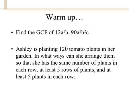 © William James Calhoun, 2001 Warm up… Find the GCF of 12a 2 b, 90a 2 b 2 c Ashley is planting 120 tomato plants in her garden. In what ways can she arrange.