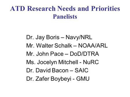 ATD Research Needs and Priorities Panelists Dr. Jay Boris – Navy/NRL Mr. Walter Schalk – NOAA/ARL Mr. John Pace – DoD/DTRA Ms. Jocelyn Mitchell - NuRC.