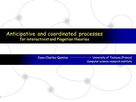 Anticipative and coordinated processes for interactivist and Piagetian theories Jean-Charles Quinton University of Toulouse (France) Computer science research.