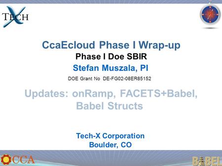 CcaEcloud Phase I Wrap-up Phase I Doe SBIR Stefan Muszala, PI DOE Grant No DE-FG02-08ER85152 Tech-X Corporation Boulder, CO Updates: onRamp, FACETS+Babel,