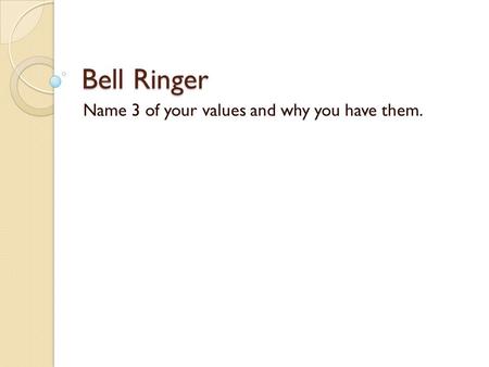 Bell Ringer Name 3 of your values and why you have them.
