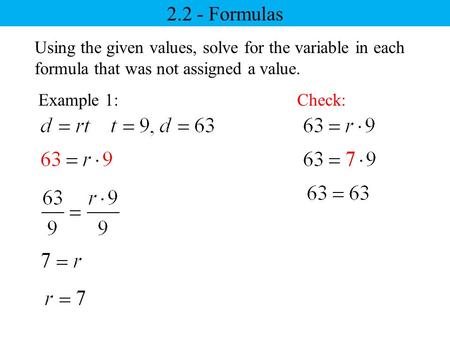 2.2 - Formulas Example 1: Using the given values, solve for the variable in each formula that was not assigned a value. Check: